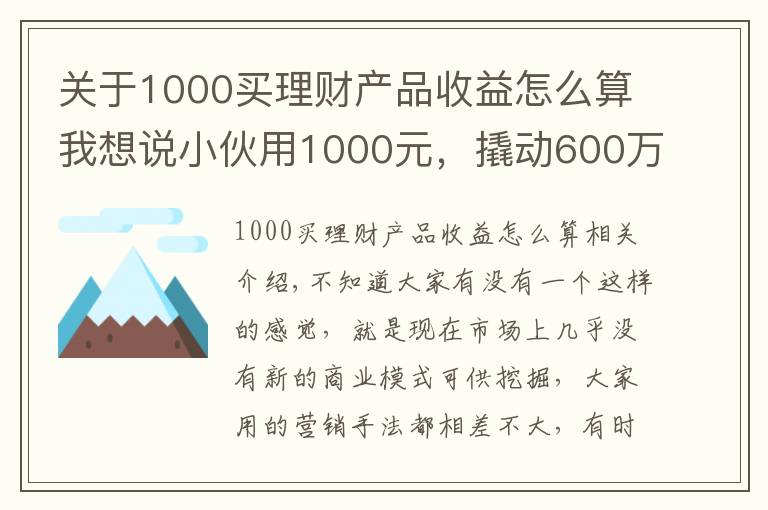 关于1000买理财产品收益怎么算我想说小伙用1000元，撬动600万的生意，背后商业模式引发深思