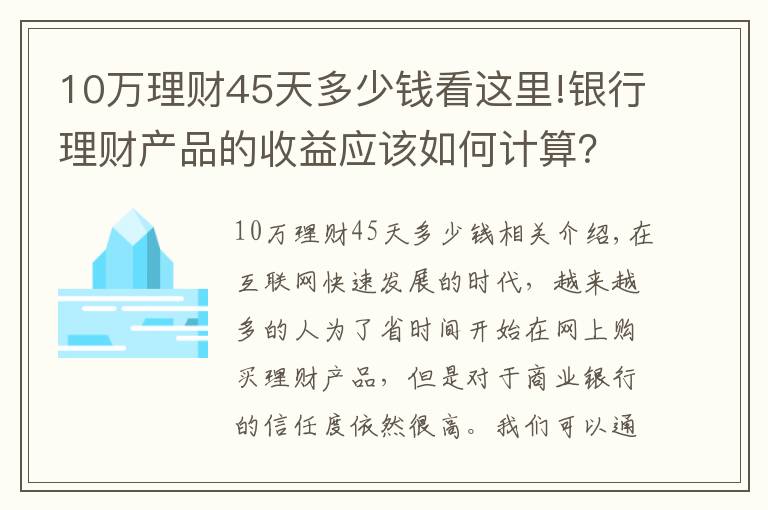 10万理财45天多少钱看这里!银行理财产品的收益应该如何计算？有哪些产品适合你？