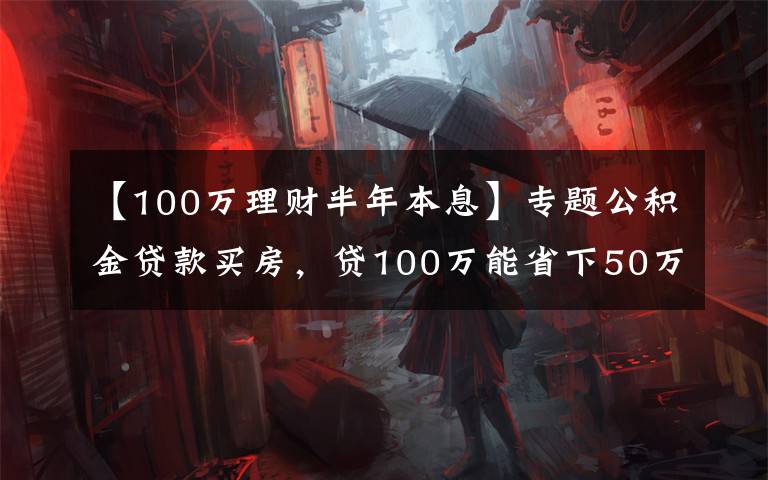 【100万理财半年本息】专题公积金贷款买房，贷100万能省下50万利息，还有哪些优点