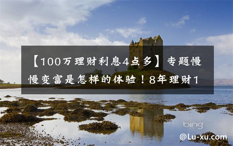 【100万理财利息4点多】专题慢慢变富是怎样的体验！8年理财10万到100万，我做了这4+3件事