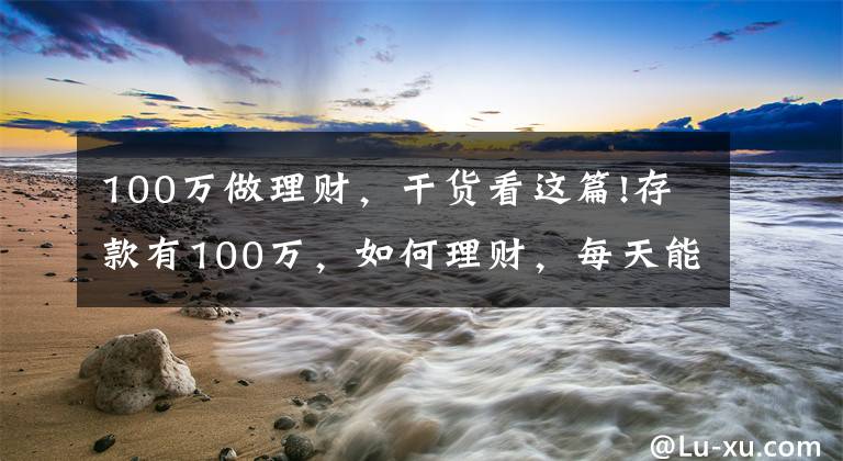 100万做理财，干货看这篇!存款有100万，如何理财，每天能有500块钱稳健收益？