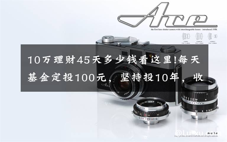 10万理财45天多少钱看这里!每天基金定投100元，坚持投10年，收益能达到多少？