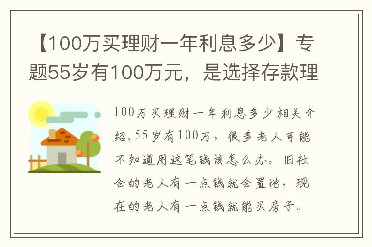 【100万买理财一年利息多少】专题55岁有100万元，是选择存款理财，还是买房子？看看这两方面分析
