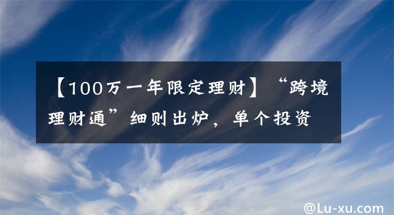 【100万一年限定理财】“跨境理财通”细则出炉，单个投资者限额100万