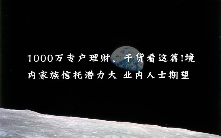 1000万专户理财，干货看这篇!境内家族信托潜力大 业内人士期望完善相关法律政策