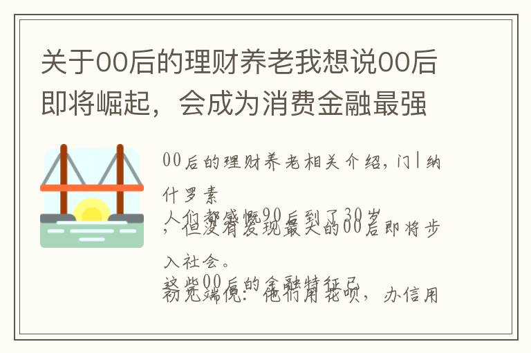 关于00后的理财养老我想说00后即将崛起，会成为消费金融最强大的主力军？