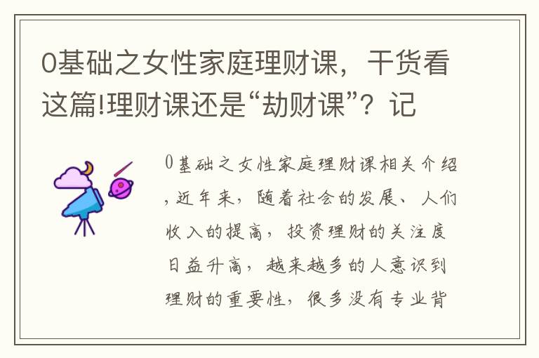 0基础之女性家庭理财课，干货看这篇!理财课还是“劫财课”？记者亲历理财小白营“套路满满”这些建议要记住