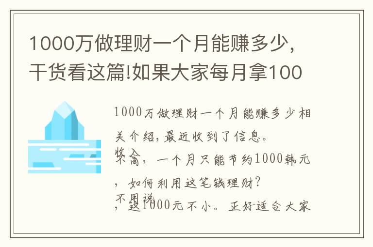 1000万做理财一个月能赚多少，干货看这篇!如果大家每月拿1000元来理财，该怎么利用这笔钱理财呢？