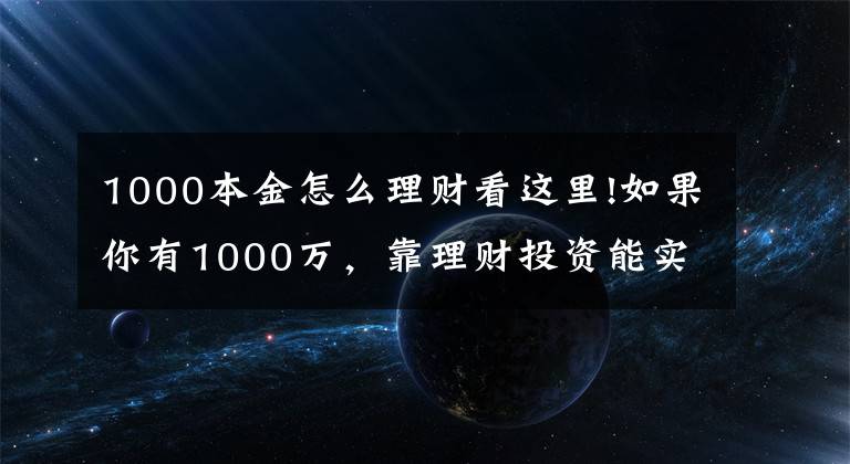 1000本金怎么理财看这里!如果你有1000万，靠理财投资能实现财务自由吗？