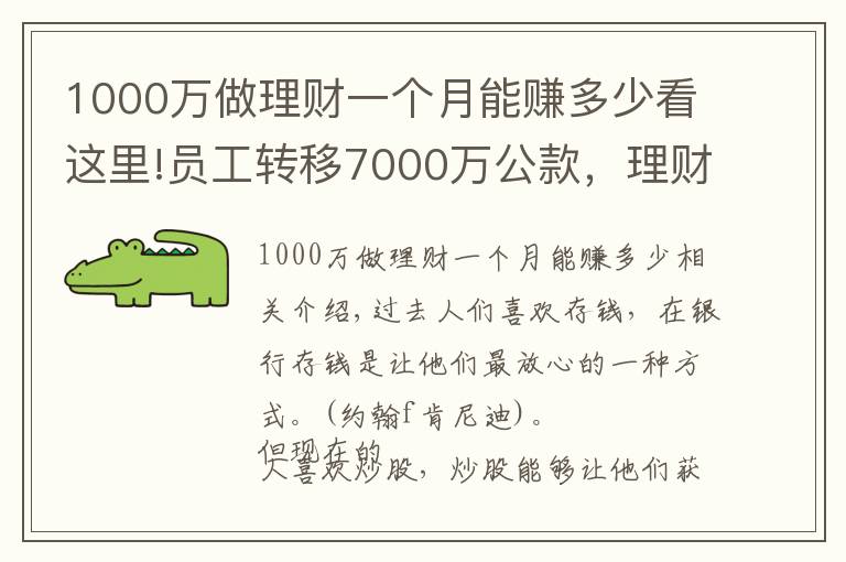 1000万做理财一个月能赚多少看这里!员工转移7000万公款，理财后亏了1000多万，买房却赚了50%