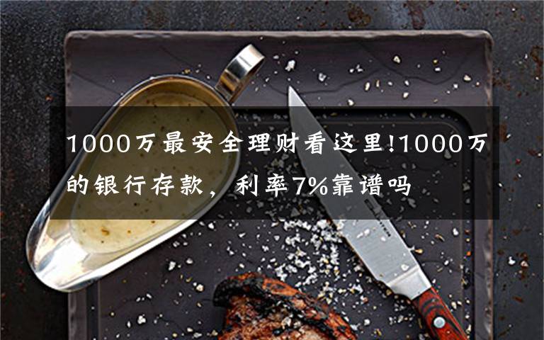 1000万最安全理财看这里!1000万的银行存款，利率7%靠谱吗