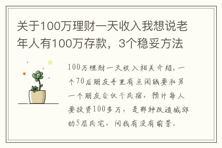 关于100万理财一天收入我想说老年人有100万存款，3个稳妥方法理财，别瞎投资把养老钱折腾没了