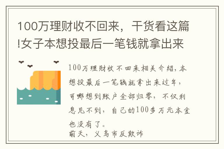 100万理财收不回来，干货看这篇!女子本想投最后一笔钱就拿出来过年，结果100多万本金没了！警方紧急提醒