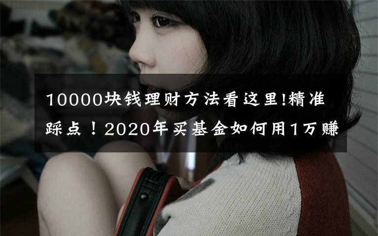 10000块钱理财方法看这里!精准踩点！2020年买基金如何用1万赚到16万