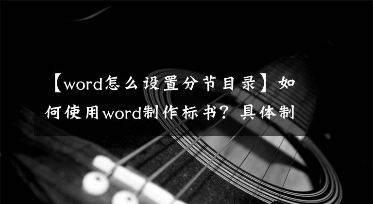 【word怎么设置分节目录】如何使用word制作标书？具体制作过程介绍