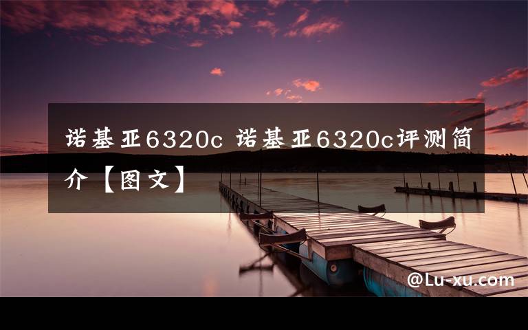 诺基亚6320c 诺基亚6320c评测简介【图文】