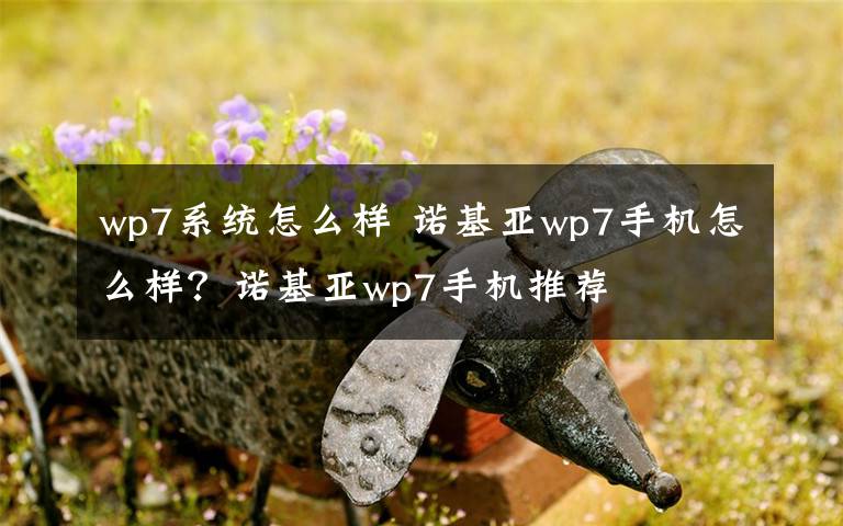 wp7系统怎么样 诺基亚wp7手机怎么样？诺基亚wp7手机推荐