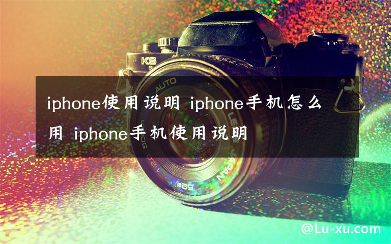 iphone使用说明 iphone手机怎么用 iphone手机使用说明