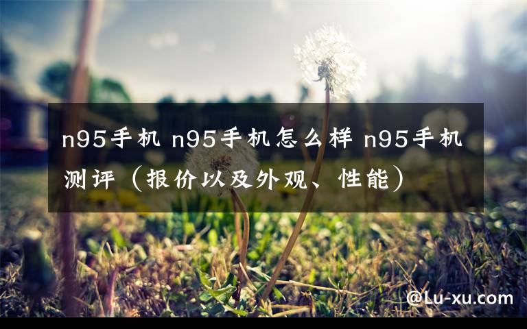 n95手机 n95手机怎么样 n95手机测评（报价以及外观、性能）