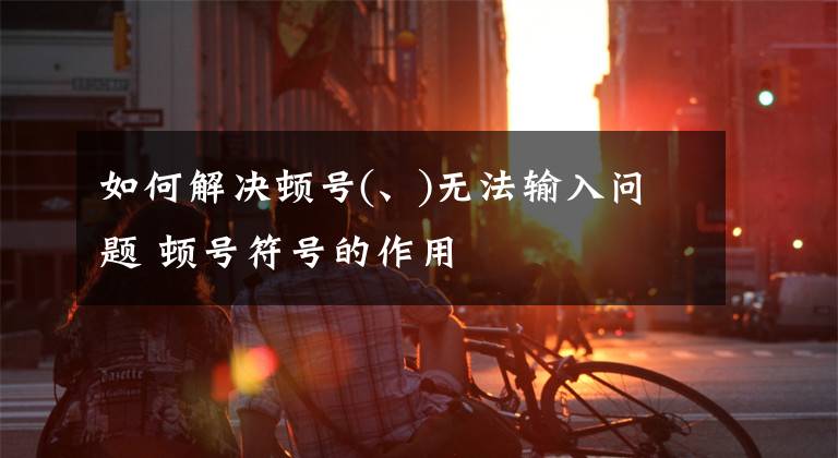 如何解决顿号(、)无法输入问题 顿号符号的作用