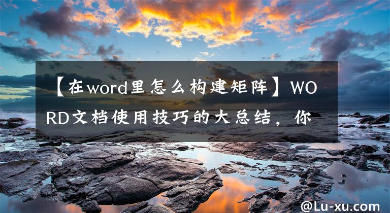【在word里怎么构建矩阵】WORD文档使用技巧的大总结，你想知道的都在这里。