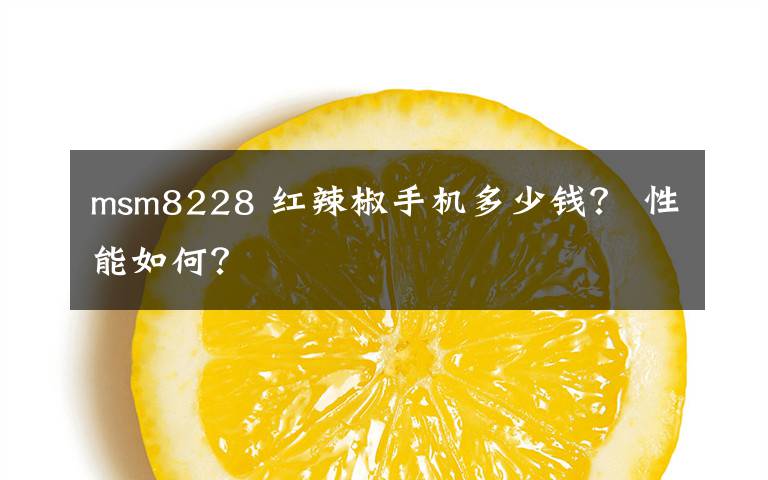 msm8228 红辣椒手机多少钱？ 性能如何？