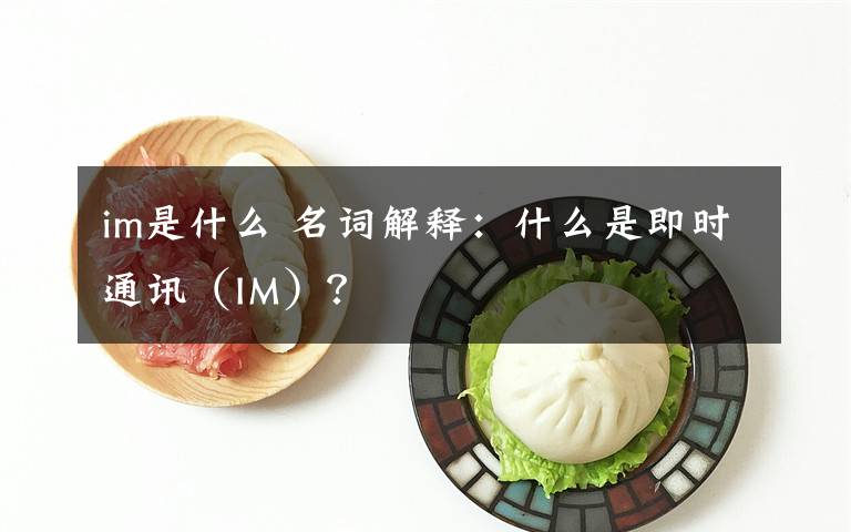 im是什么 名词解释：什么是即时通讯（IM）？