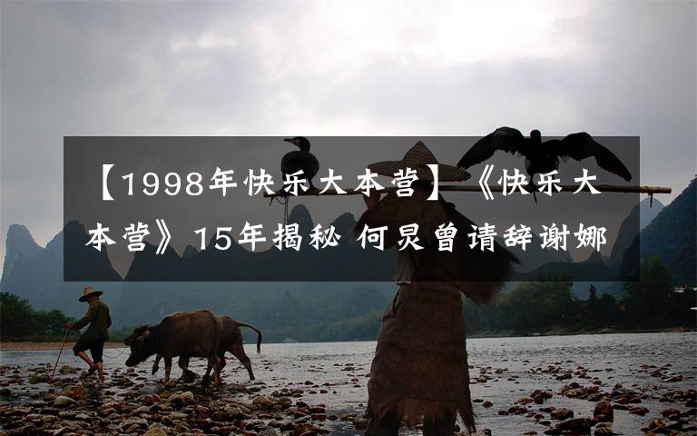 【1998年快乐大本营】《快乐大本营》15年揭秘 何炅曾请辞谢娜三去留