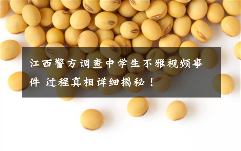 江西警方调查中学生不雅视频事件 过程真相详细揭秘！