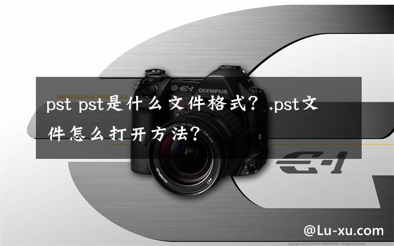 pst pst是什么文件格式？.pst文件怎么打开方法？