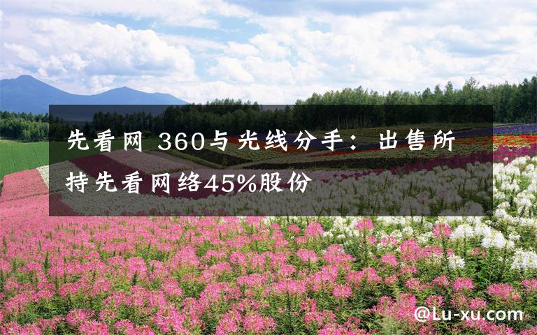 先看网 360与光线分手：出售所持先看网络45%股份