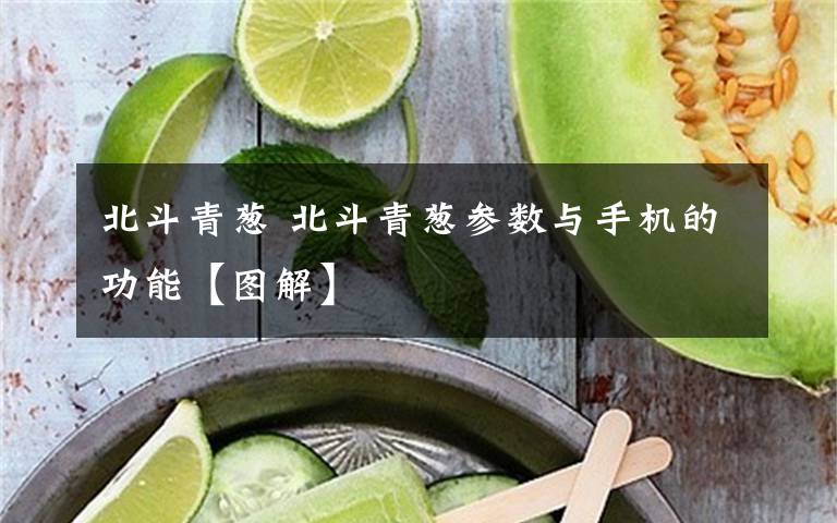 北斗青葱 北斗青葱参数与手机的功能【图解】