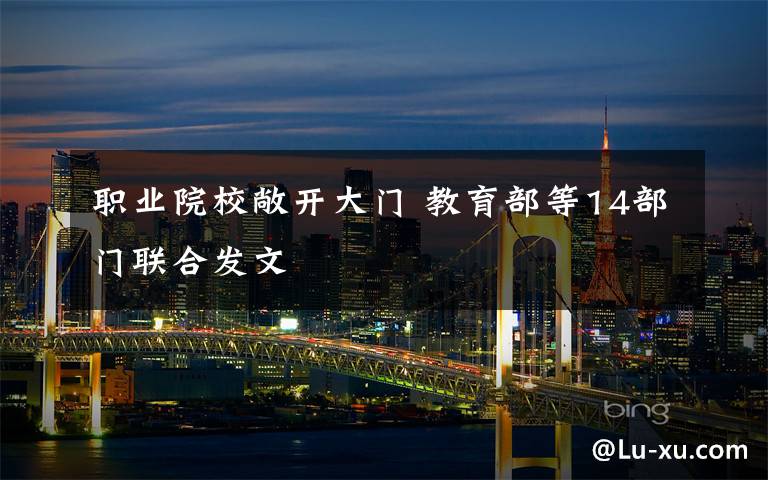 职业院校敞开大门 教育部等14部门联合发文