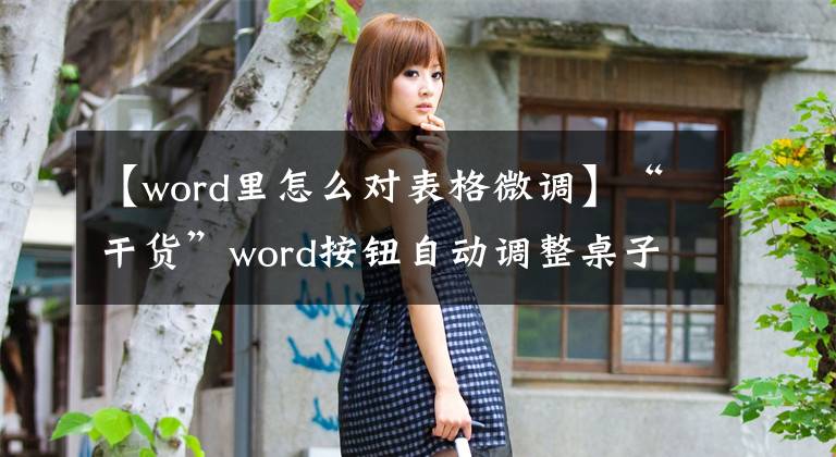 【word里怎么对表格微调】“干货”word按钮自动调整桌子单元大小，非常简单实用。