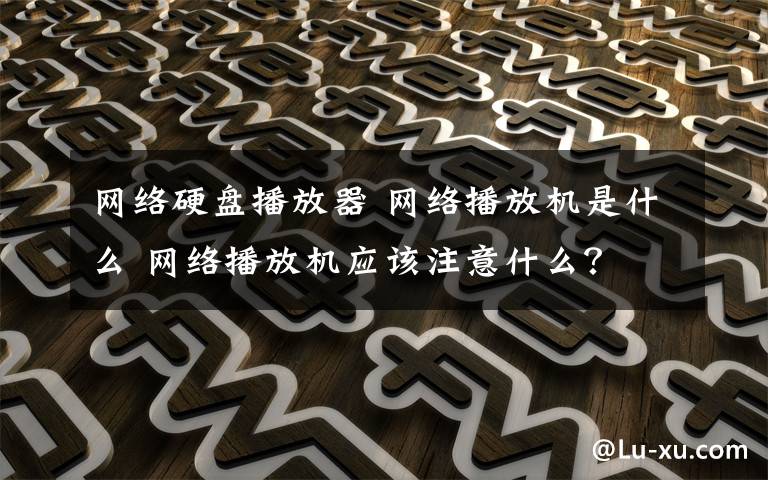 网络硬盘播放器 网络播放机是什么 网络播放机应该注意什么？