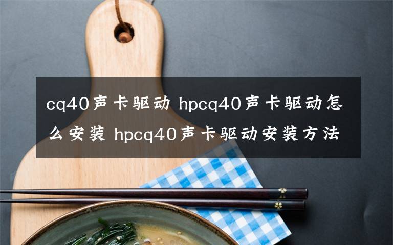 cq40声卡驱动 hpcq40声卡驱动怎么安装 hpcq40声卡驱动安装方法【详解】