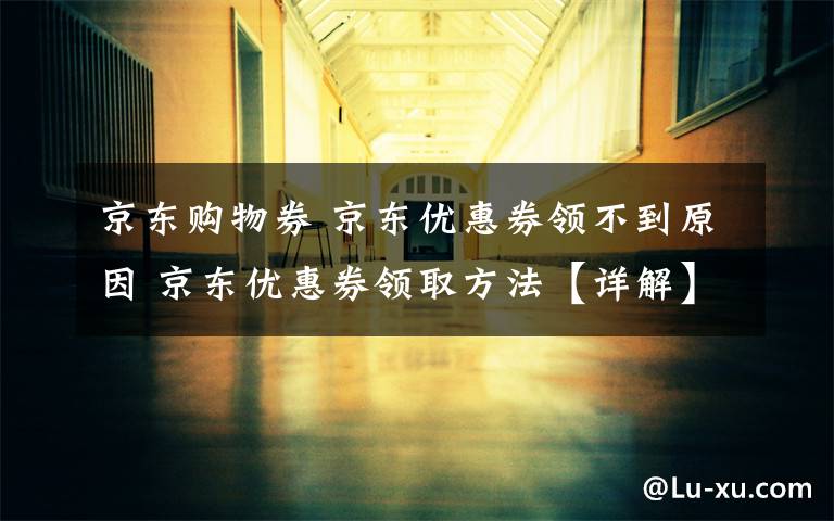 京东购物券 京东优惠券领不到原因 京东优惠券领取方法【详解】