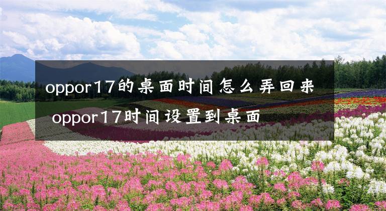 oppor17的桌面时间怎么弄回来 oppor17时间设置到桌面