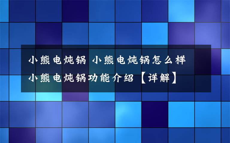 小熊电炖锅 小熊电炖锅怎么样 小熊电炖锅功能介绍【详解】