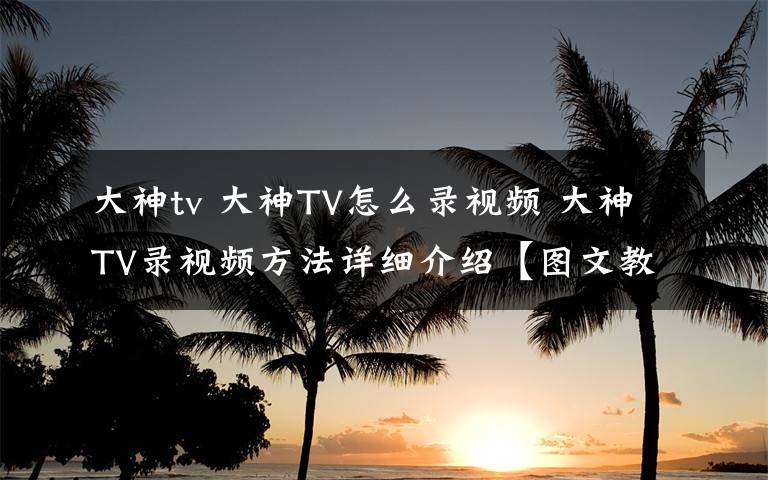 大神tv 大神TV怎么录视频 大神TV录视频方法详细介绍【图文教程】