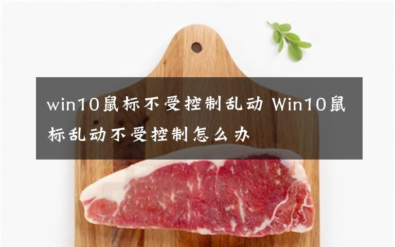 win10鼠标不受控制乱动 Win10鼠标乱动不受控制怎么办