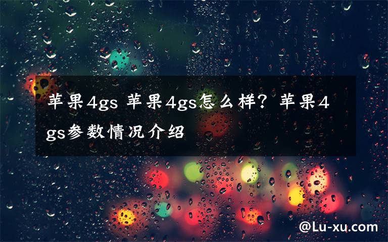 苹果4gs 苹果4gs怎么样？苹果4gs参数情况介绍