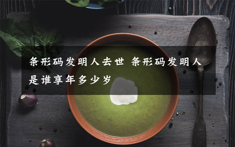 条形码发明人去世 条形码发明人是谁享年多少岁
