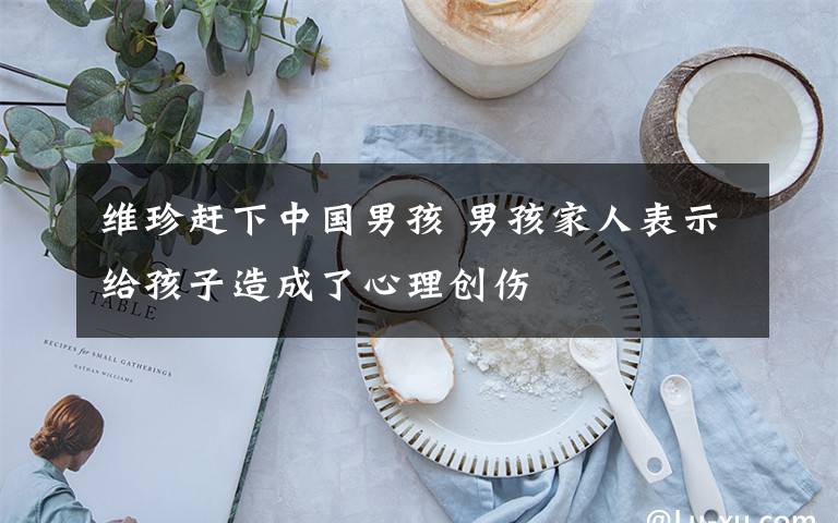 维珍赶下中国男孩 男孩家人表示给孩子造成了心理创伤