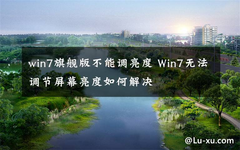 win7旗舰版不能调亮度 Win7无法调节屏幕亮度如何解决