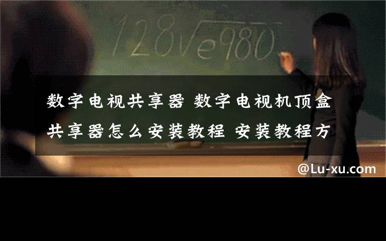 数字电视共享器 数字电视机顶盒共享器怎么安装教程 安装教程方法【详解】