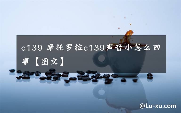 c139 摩托罗拉c139声音小怎么回事【图文】