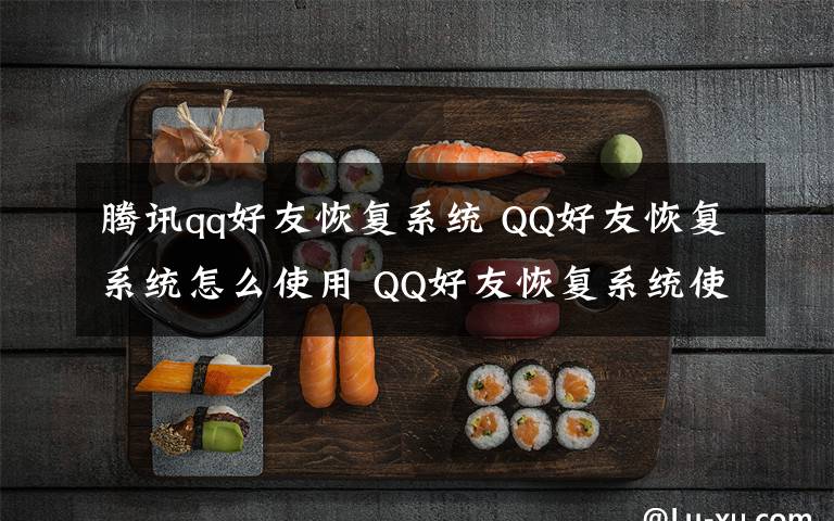 腾讯qq好友恢复系统 QQ好友恢复系统怎么使用 QQ好友恢复系统使用方法【详解】