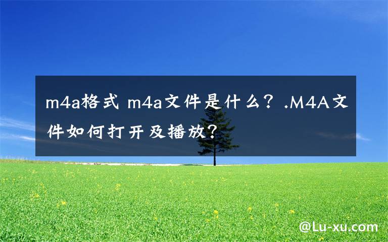 m4a格式 m4a文件是什么？.M4A文件如何打开及播放？