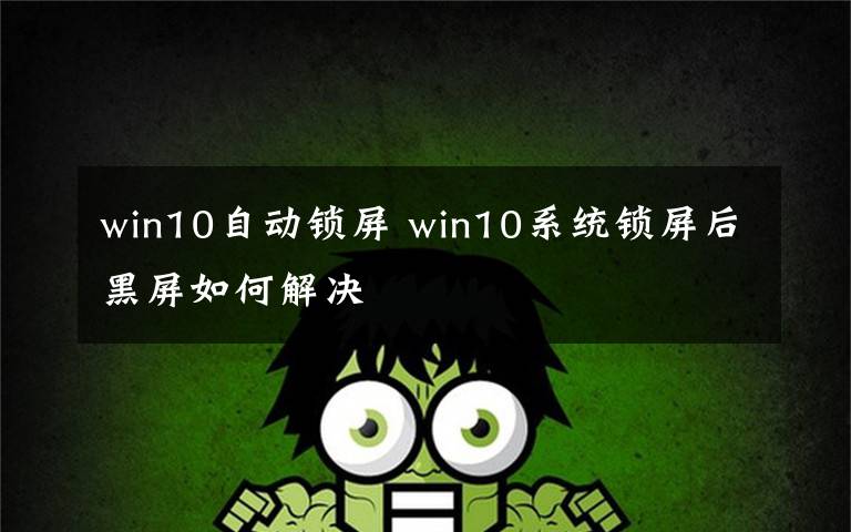 win10自动锁屏 win10系统锁屏后黑屏如何解决